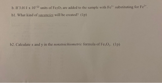 b. If 3.011 x 10-22 units of Fe2O3 are added to the sample with Fe3+ substituting for Fe2+. bl. What kind of vacancies will b