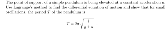 The point of support of a simplc pendulum is bcing clevated at a constant acccleration a Use Lagranges method to find the differential equation of motion and show that for small oscillations, the period T of the pendulum is T = 2π