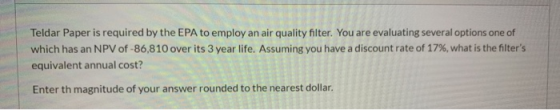 Teldar Paper is required by the EPA to employ an air quality filter. You are evaluating several options one of which has an N