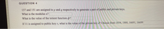 QUESTION 4 137 and 151 are assigned to p and q respectively to generate a pair of public and private keys. What is the modulu
