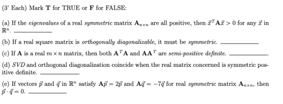 (3 Each) Mark T for TRUE or F for FALSE: (a) If the eigenvalues of a real symmetric matrix Anxn are all positive, then 7 AT