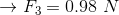 \rightarrow F_{3}=0.98\ N