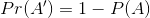 Pr(A) = 1 - P(A)