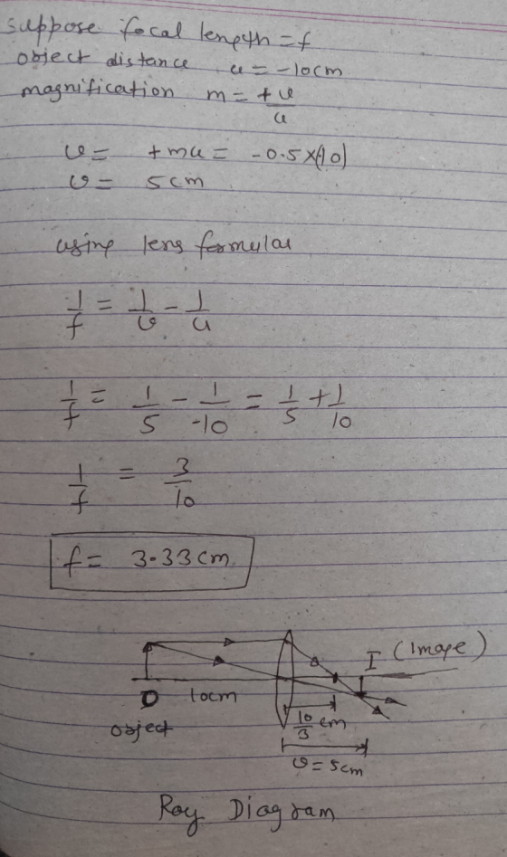 suppose focal length=f object distance magnification e - - locm m - tiu + mu= -0.5x4o) e- 5cm using lens formular I-1 u + I -