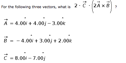 2·C A x B · For the following three vectors, what is ? A 4.00/ + 4.00/-3.00k B 4.00i + 3.00j + 2.00k C = 8.00i-7.00j