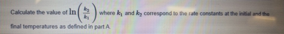 Calculate the value of In where k, and k, correspond to the rate constants at the initial and the final temperatures as defin