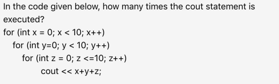 In the code given below, how many times the cout statement is executed? for (int x = 0; x< 10; x++) for (int y=0; y < 10; y++