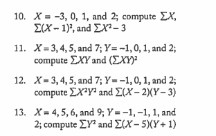 10. X EX --3, 0, 1, and 2; compute Σ(X-1), and D3-3 11. X-3,4,5, and 7; Y-1,0,1, and 2 compute ΣΧΥ and (DIP X-3, 4, 5, and 7; Ys-1,0,1, and 2; compute ΣΧya and Σ(X-2)(Y-3) s 4, 5, 6, and 9; Y -1,-1, 1, and 2; compute ΣΥ2 and Σ(X-5)(Y+ 1) 12. 13.