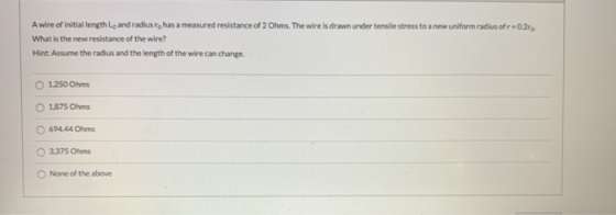A wire of initial length Ly and radius to has a measured resistance of 2 Ohms. The wire is drawn under tensile stress to a ne