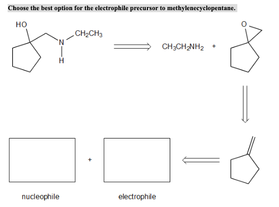 Choose the best option for the electrophile precursor to methylenecyclopentane. HO CH2CH3 2- = CH3CH2NH2 + I nucleophile elec