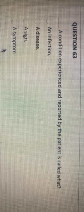 QUESTION 63 A condition experienced and reported by the patient is called what? An infection. A disease. A sign. A symptom