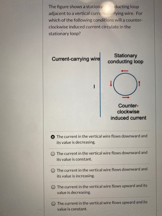 The figure shows a stationa ducting loop adjacent to a vertical current carrying wire. For which of the following conditions