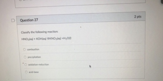 2 pts Question 27 Classify the following reaction O combustion precipitation O acid-base