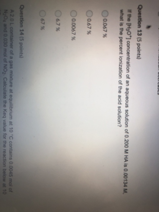 Question 13 (5 points) the (H30] concentration of an aqueous solution of 0.200 M HA is 0.00134 M what is the percent ionizati