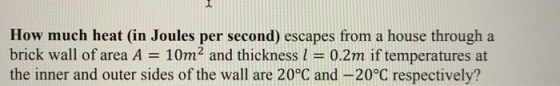 How much heat (in Joules per second) escapes from a house through a brick wall of area A = 10m2 and thickness l = 0.2m if tem