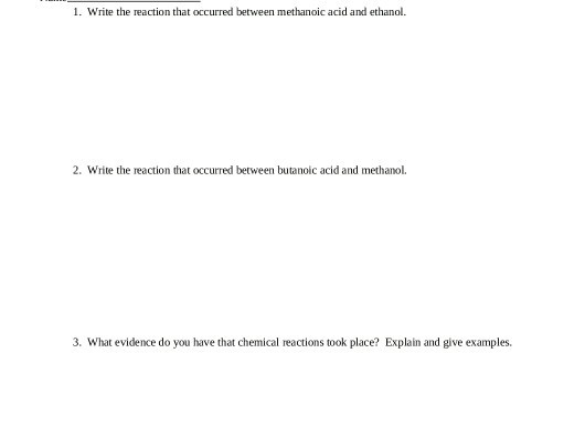 1. Write the reaction that occurred between methanoic acid and ethanol. 2. Write the reaction that occurred between butanoic acid and methanol. 3. What evidence do you have that chemical reactions took place? Explain and give examples