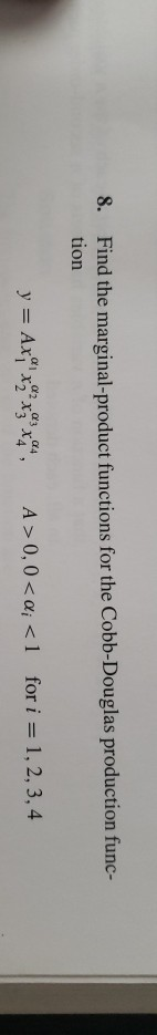 8 Find the marginal-product functions for the Cobb-Douglas production func- tion for i 1, 2, 3, 4 a2a3a4 y Axixx3x4 A> 0, 0<
