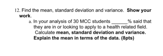 12. Find the mean, standard deviation and variance. Show your work. a. In your analysis of 30 MCC students % said that they a