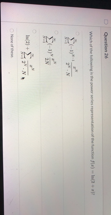 Question 26 Which of the following is the power series representation of the function f(x) = ln(2 + x)? 2N (-1)^-1 2.N N=1 [(