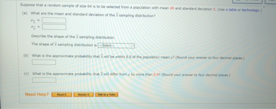 Suppose that a random sample of size 64 is to be selected from a population with mean 40 and standard deviation 5. (Use a tab