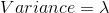 Variance = \lambda