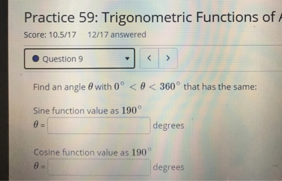 Practice 59: Trigonometric Functions of Score: 10.5/17 12/17 answered Question 9 < > Find an angle A with 0° < < 360° that ha