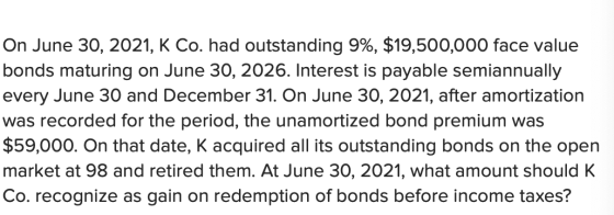 On June 30, 2021, K Co. had outstanding 9%, $19,500,000 face value bonds maturing on June 30, 2026. Interest is payable semia