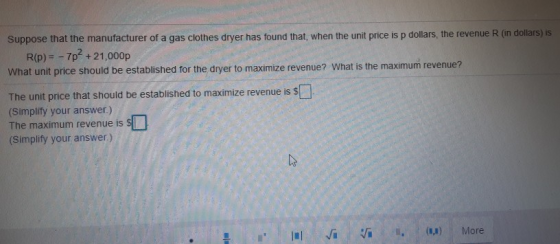 Suppose that the manufacturer of a gas clothes dryer has found that, when the unit price is p dollars, the revenue R (in doll