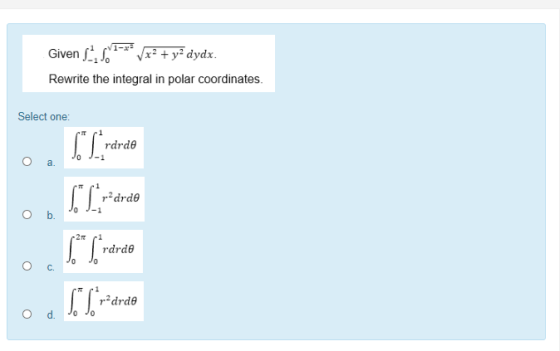 Given 11, 6**** 1x2 + y2 dydx. Rewrite the integral in polar coordinates. Select one: radrde O b. Card ST S Srdr ST rdrde rP