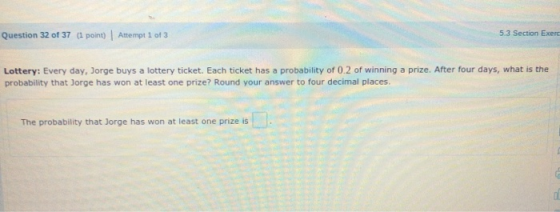 Question 32 of 37 (1 point) Attempt 1 of 3 5.3 Section Exerc Lottery: Every day, Jorge buys a lottery ticket. Each ticket has