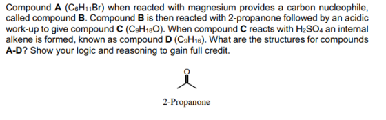 Compound A (C6H11Br) when reacted with magnesium provides a carbon nucleophile, called compound B. Compound B is then reacted