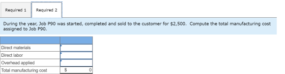 Required 1 Required 2 During the year, Job P90 was started, completed and sold to the customer for $2,500. Compute the total