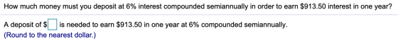 How much money must you deposit at 6% interest compounded semiannually in order to earn $913.50 interest in one year? A depos