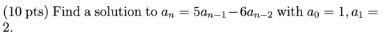 = 5an-1-6an-2 with ao 1, ai (10 pts) Find a solution to an 2. =