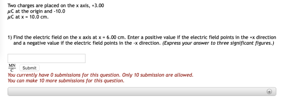 Two charges are placed on the x axis, +3.00 uc at the origin and -10.0 uC at x = 10.0 cm. 1) Find the electric field on the x