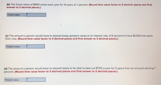 (b) The future value of $900 saved each year for 10 years at 7 percent. (Round time value factor to 3 decimal places and fina