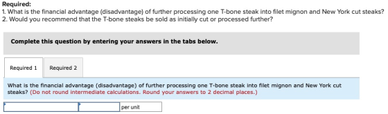 Required: 1. What is the financial advantage (disadvantage) of further processing one T-bone steak into filet mignon and New