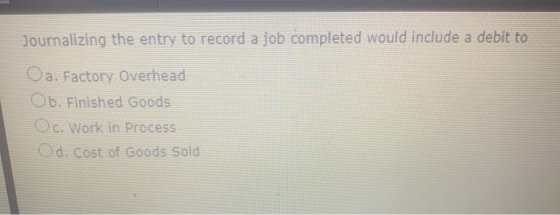 Journalizing the entry to record a job completed would include a debit to Oa. Factory Overhead Ob. Finished Goods Oc. Work in