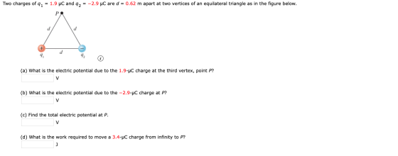 Two charges of q, = 1.9 uC and q, = -2.9 uc are d = 0.62 m apart at two vertices of an equilateral triangle as in the figure