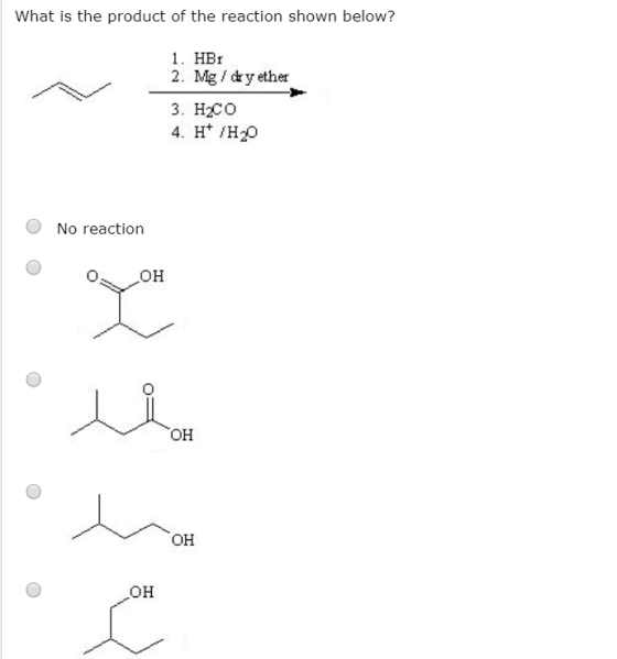 What is the product of the reaction shown below? 1. HBr 2. Mg dry ether 3. Нсо 4. H H20 No reaction но Но. Он OH