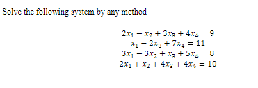 Solve the following system by any method 2x1 - x2 + 3x3 + 4x4 = 9 *1-2x3 +7X4 = 11 3x1 - 3x2 + x3 + 5x4 = 3 2x1 + x2 + 4x3 +