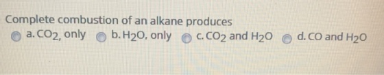 Complete combustion of an alkane produces a. CO2, only (D b. H2O, only (D c. CO2 and H20 d.co and H2O