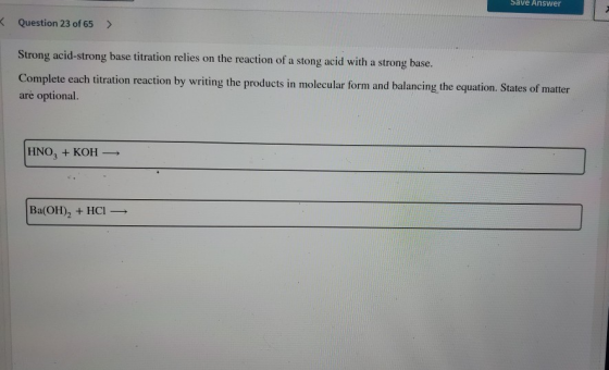 Save Answer « Question 23 of 65 > Strong acid-strong base titration relies on the reaction of a stong acid with a strong base