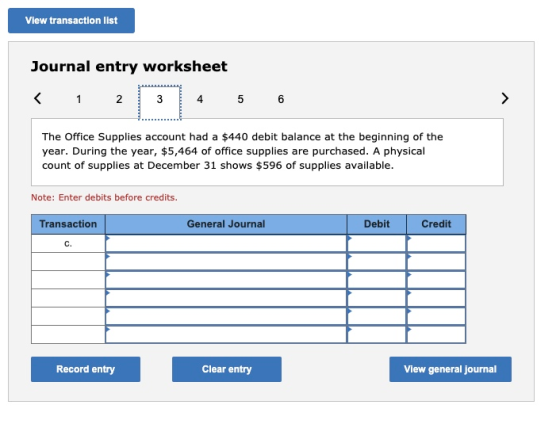 View transaction list Journal entry worksheet < 1 2 2 3 4 5 6 > The Office Supplies account had a $440 debit balance at the b