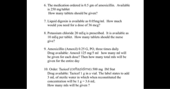 6. The medication ordered is 0.5 gm of amoxicillin. Available is 250 mg tablet How many tablets should be given? 7. Liquid di