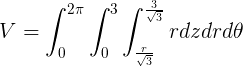 \large V=\int_{0}^{2\pi}\int_{0}^{3}\int_{\frac{r}{\sqrt{3}}}^{\frac{3}{\sqrt{3}}}rdzdrd\theta