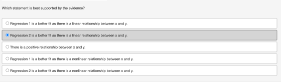 Which statement is best supported by the evidence? O Regression 1 is a better fit as there is a linear relationship between x