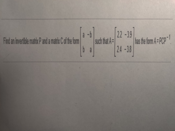 Find an invertible matrixP and a matrix C of the form 22-39 such that A- 2.4 -38 has the form A=PCP! bo