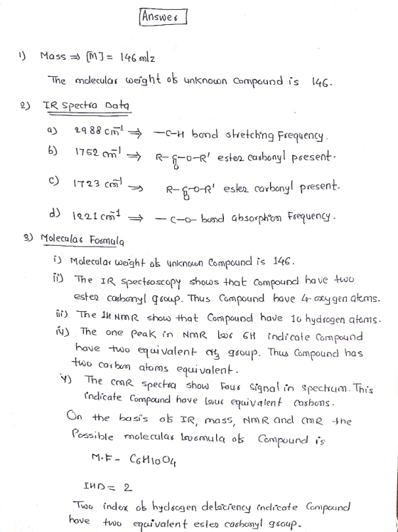 (Answer 1) Mass => [M] = 146 mlz The mdecular weight of unknown Compound is 146. 2) IR spectro Data a) 2988 cm = -c-H bond st