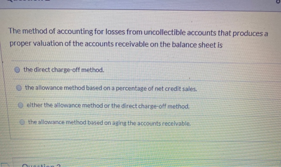 The method of accounting for losses from uncollectible accounts that produces a proper valuation of the accounts receivable o